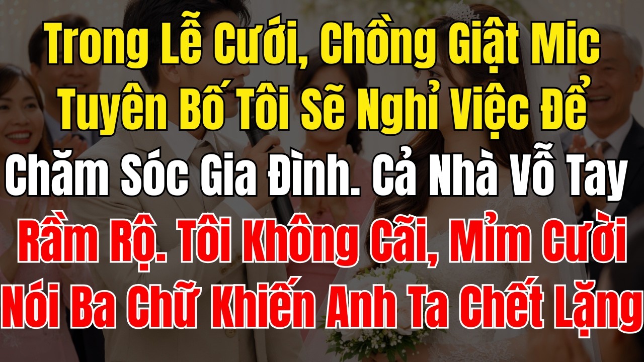 Trong Lễ Cưới, Chồng Giật Mic Tuyên Bố Tôi Sẽ Nghỉ Việc Để Chăm Sóc Gia Đình  Cả Nhà Vỗ Tay Rầm Rộ