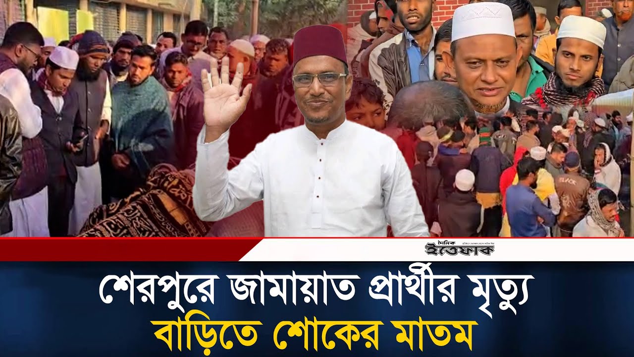 শেরপুরে জামায়াত প্রার্থীর মৃ/ত্যু, বাড়িতে শোকের মাতম | Jamaat Candidate | Sherpur | Ittefaq News