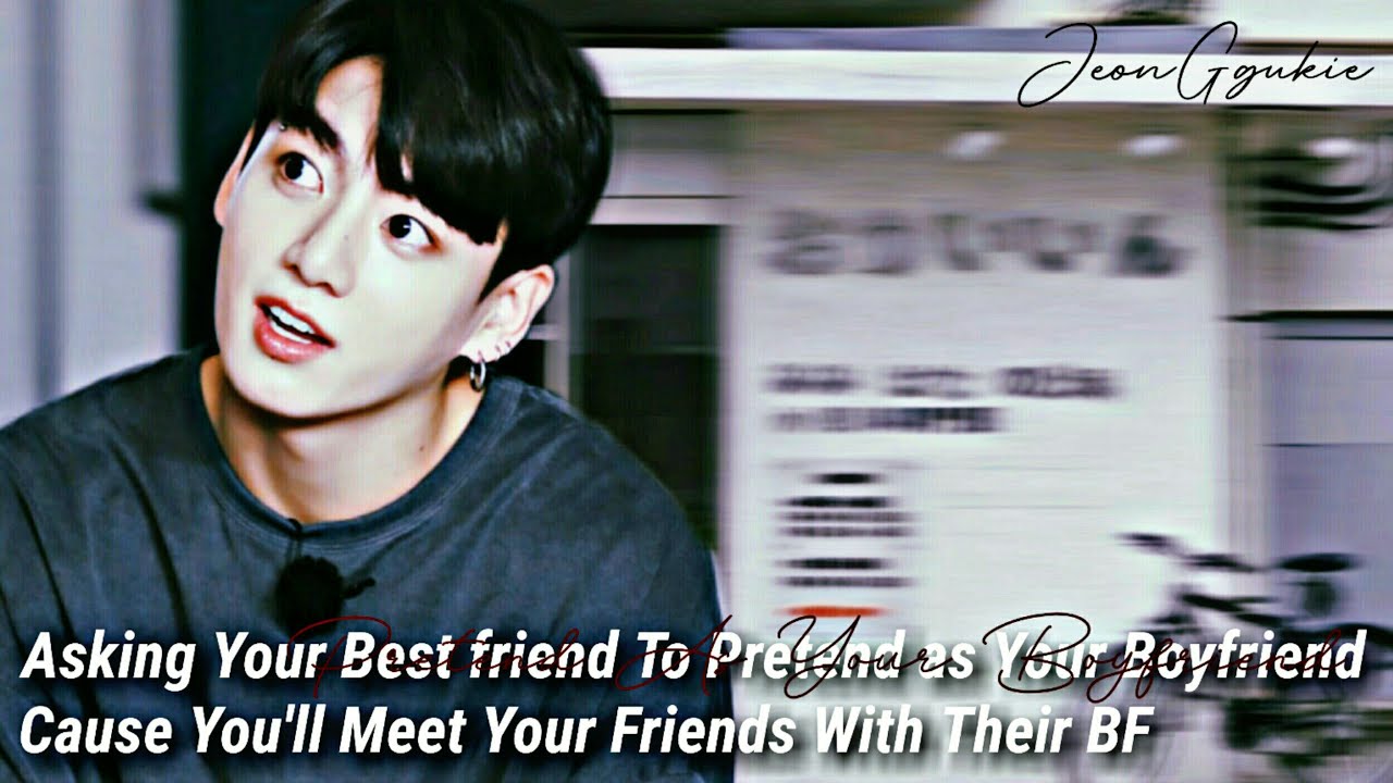 Asking Ur BestFriend To Pretend as Ur Boyfriend Cause You'll meet Ur Friends With Their BF ||J.Jk FF