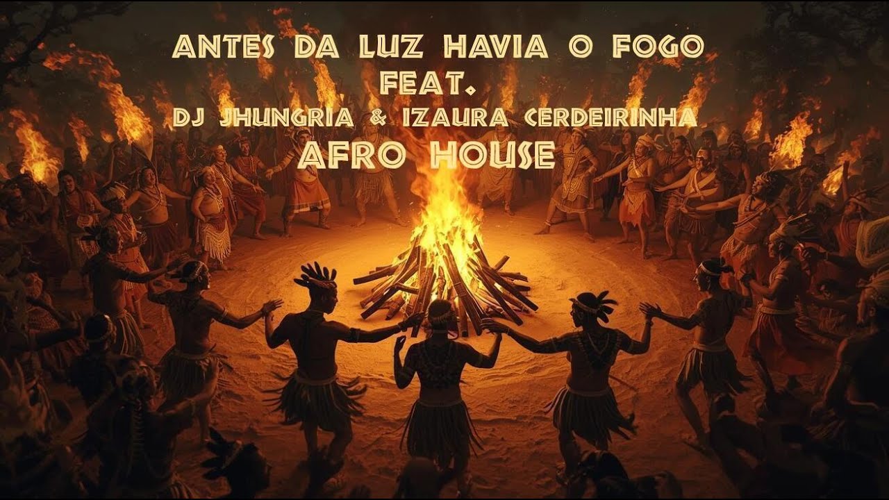 ANTES DA LUZ HAVIA O FOGO FEAT DJ JHUNGRIA & IZAURA CERDEIRINHA AFRO HOUSE