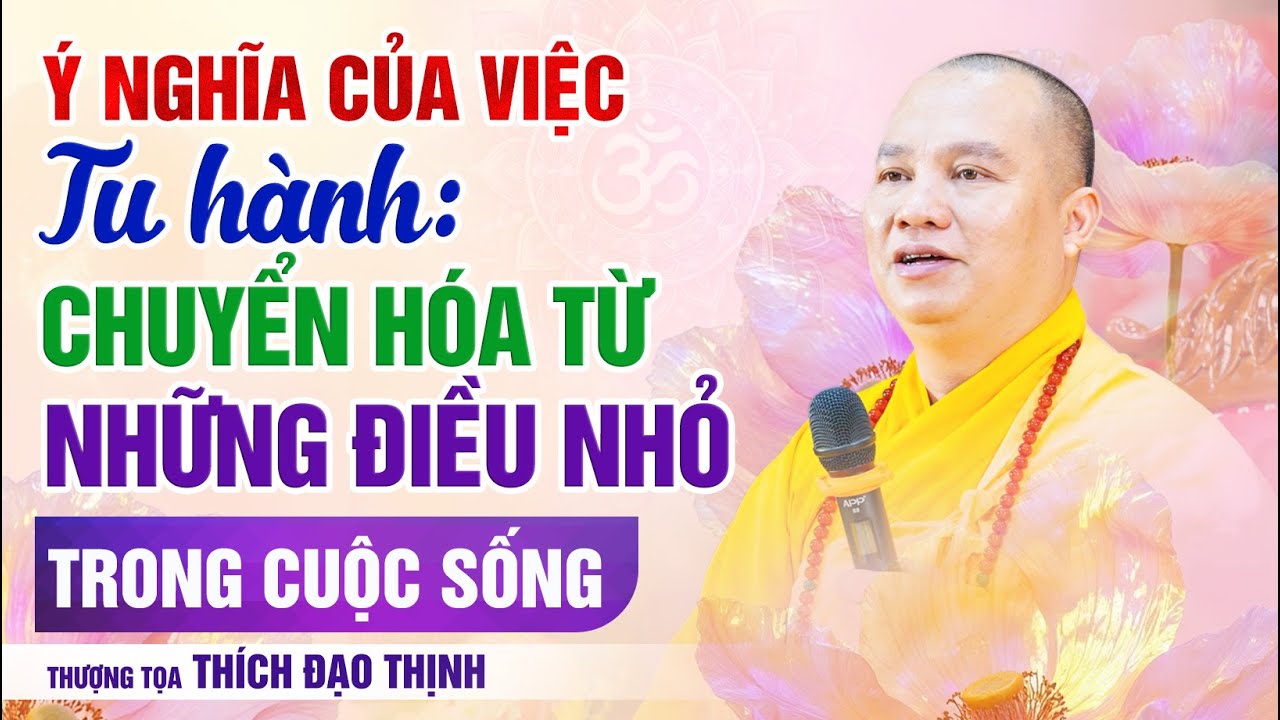 Ý Nghĩa Của Việc Tu Hành: Chuyển Hóa Từ Những Điều Nhỏ Trong Cuộc Sống | TT. Thích Đạo Thịnh