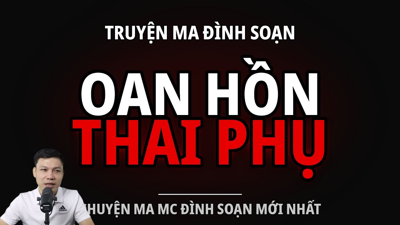 TRUYỆN MA ĐÌNH SOẠN : OAN HỒN THAI PHỤ : CHUYỆN MA MC ĐÌNH SOẠN MỚI NHẤT