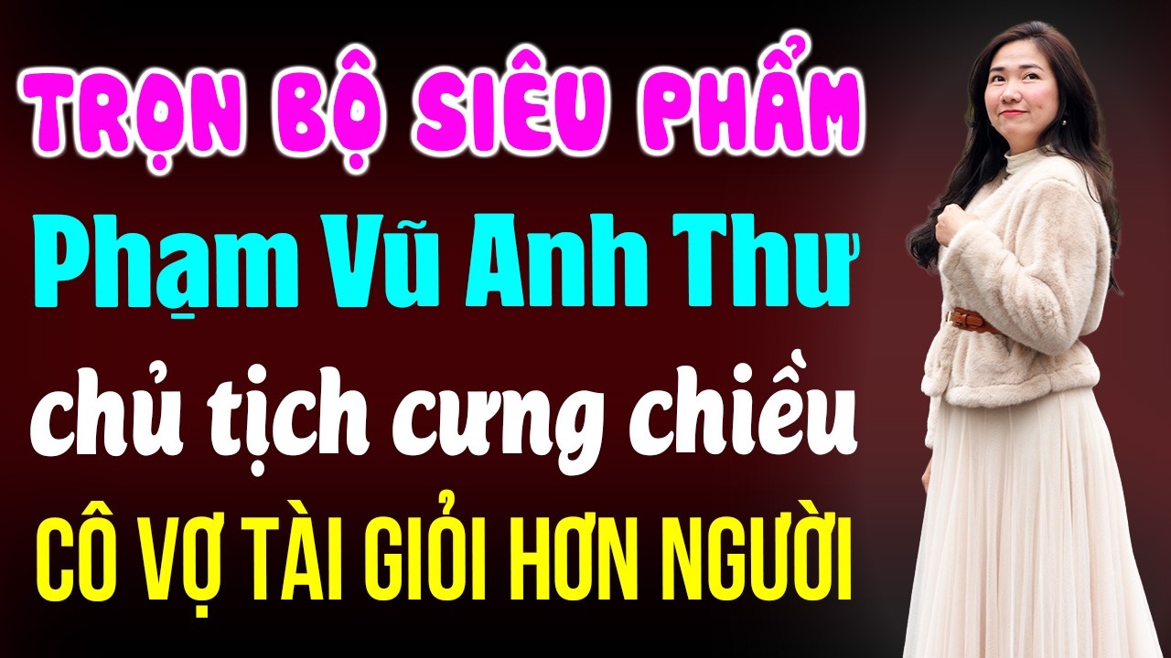 Trọn bộ siêu phẩm - Tác giả Phạm Vũ Anh Thư - Chủ tịch cưng chiều cô vợ tài giỏi