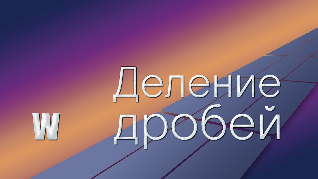 Математика 5 и 6 класс. Деление дробей.