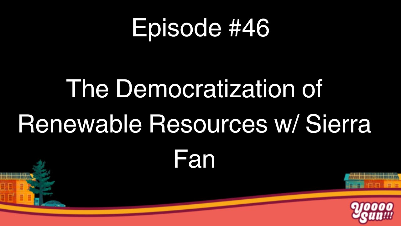 #46: The Democratization of Renewable Resources w/ Sierra Fan