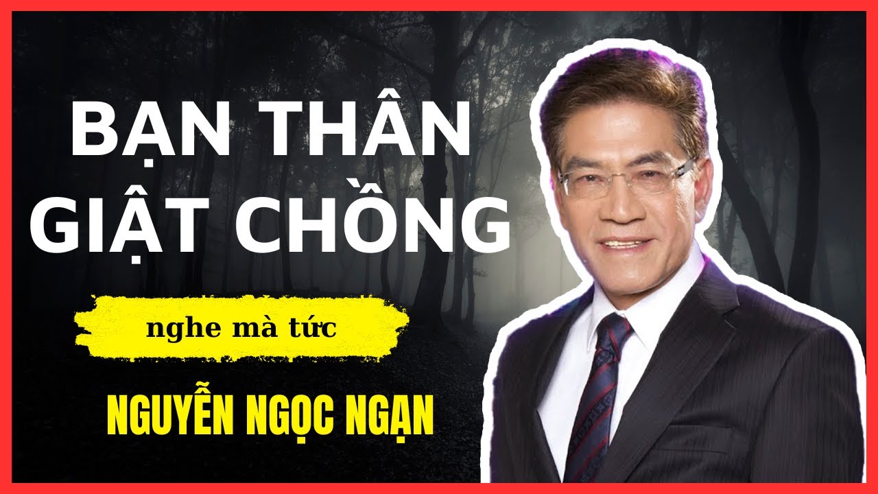 Nguyễn Ngọc Ngạn: 40 Tuổi Đầu, Tôi Mất Chồng Vào Tay Bạn Thân | Nghe mà thấm