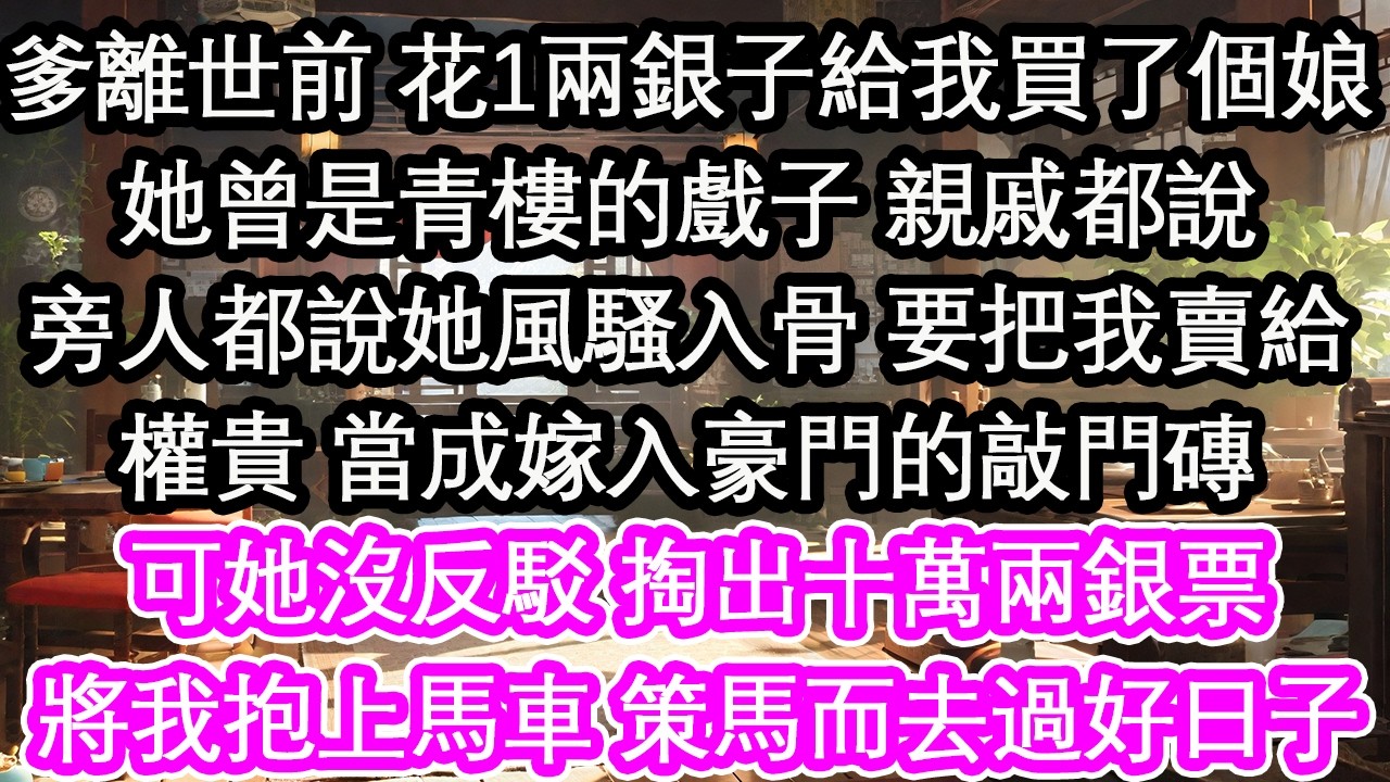 爹離世前 花1兩銀子給我買了個娘她曾是青樓的戲子 親戚都說旁人都說她風騷入骨 要把我賣給權貴 當成嫁入豪門的敲門磚可她沒反駁 掏出十萬兩銀票將我抱上馬車 策馬而去過好日子【花開】【愛情】【生活】