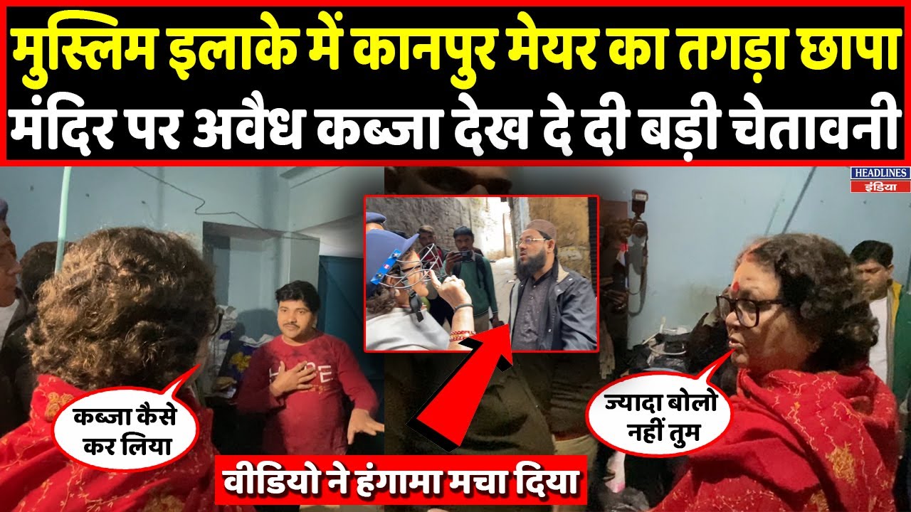 Kanpur के मुस्लिम इलाके में जब मेयर ने मंदिरों पर देखा अवैध कब्जा, वीडियो वायरल । Headlines India