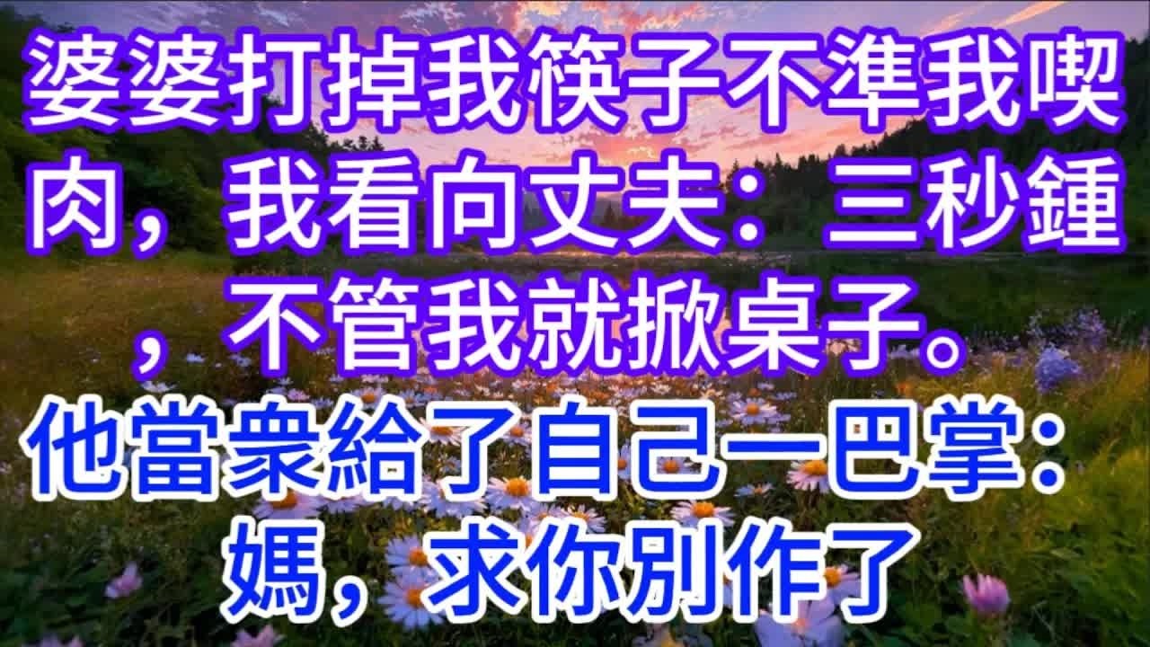 婆婆打掉我筷子不準我喫肉，我看向丈夫：三秒鍾，不管我就掀桌子。他當衆給了自己一巴掌：媽，求你別作了