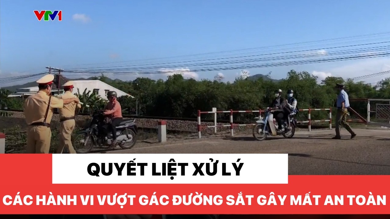 Quyết liệt xử lý các hành vi vượt gác đường sắt gây mất an toàn
