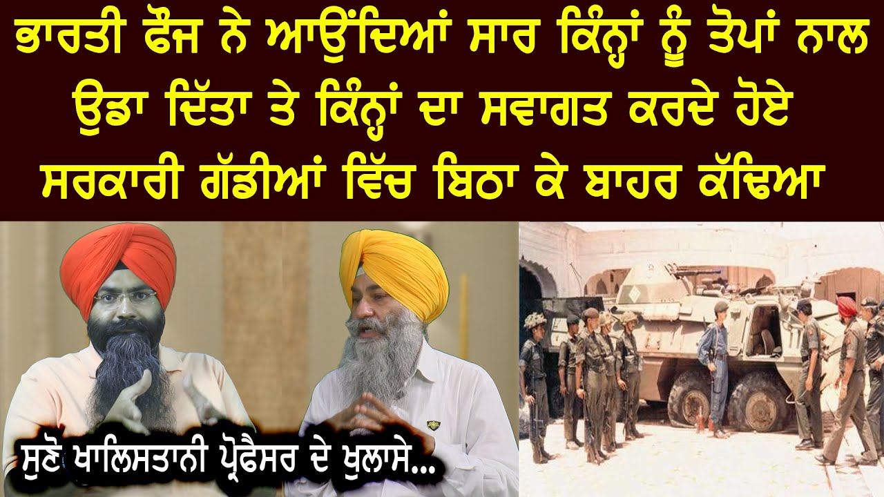 ਭਾਰਤੀ  ਫੌਜ ਨੇ ਆਉਂਦਿਆਂ ਸਾਰ ਕਿੰਨ੍ਹਾਂ ਨੂੰ ਤੋਪਾਂ ਨਾਲ ਉਡਾ ਦਿੱਤਾ, ਸੁਣੋ ਖਾਲਿਸਤਾਨੀ ਪ੍ਰੋਫੈਸਰ ਦੇ ਖੁਲਾਸੇ l
