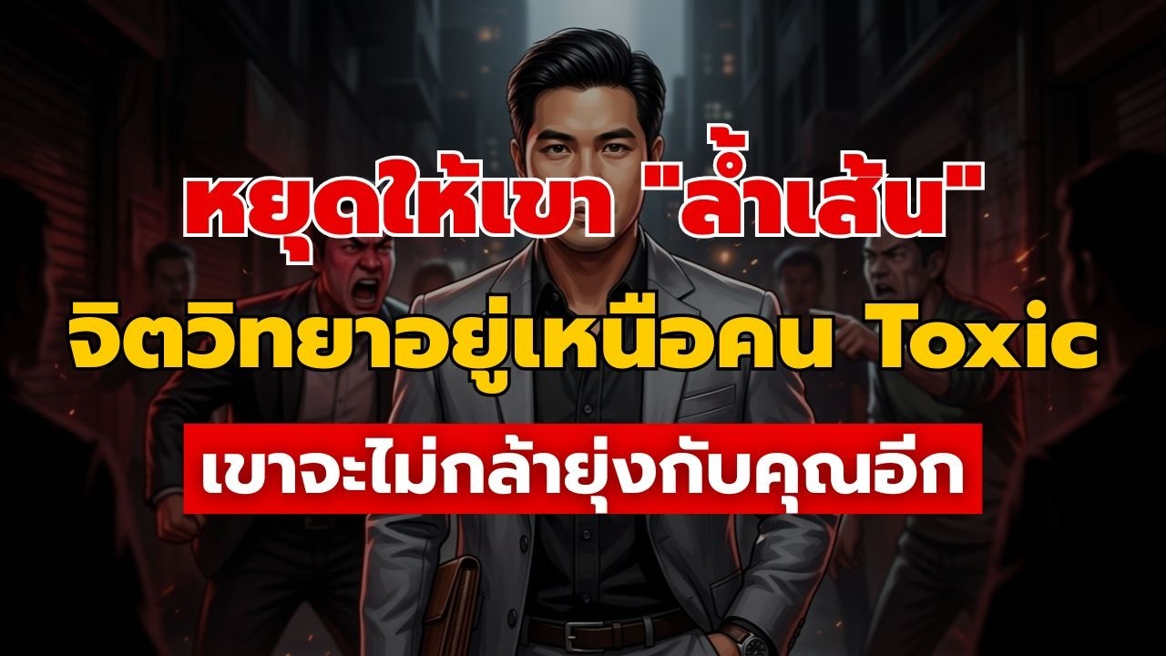 จิตวิทยาเอาชนะคน Toxic: วิธีวางตัวให้อยู่เหนือเกม โดยไม่ต้องลดตัวไปแลก