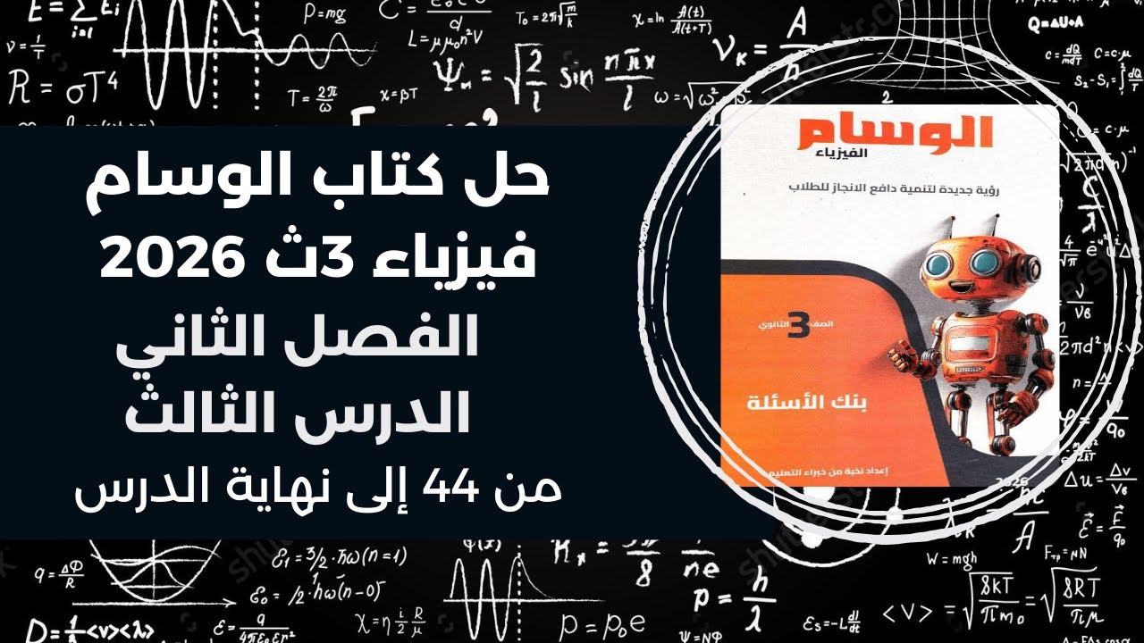 حل كتاب الوسام فيزياء 3ث – تالتة ثانوي 2026 | الفصل الثاني الدرس الثالث من 44 إلى نهاية الدرس