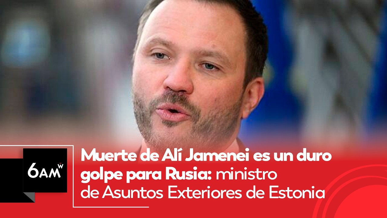 Muerte de Alí Jamenei es un duro golpe para Rusia: ministro de Asuntos Exteriores de Estonia | 6AM W