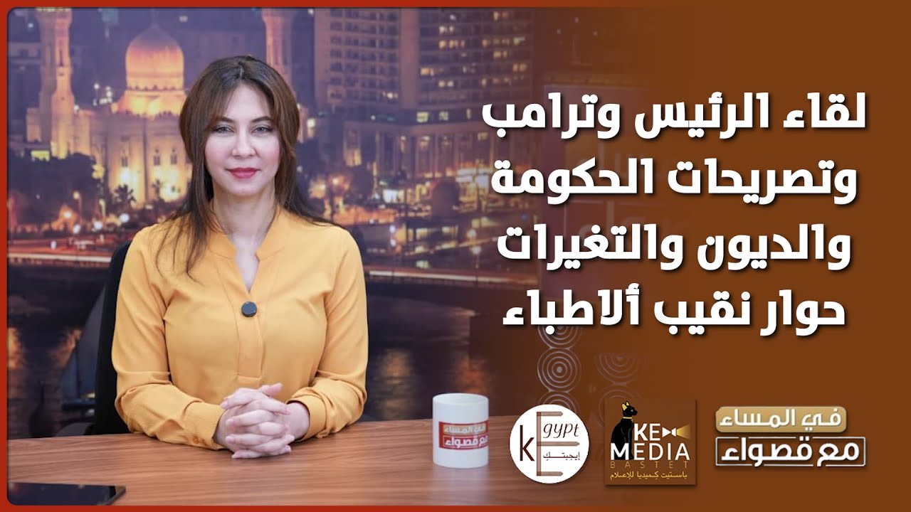 لقاء الرئيس وترامب وتصريحات الحكومة والديون والتغيرات وحوار شامل لنقيب أطباء مصر في المساء مع قصواء