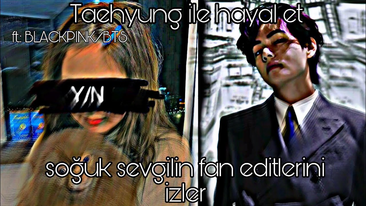 Kim Taehyung ile hayal et || soğuk sevgilin fan editlerini izler || ft. Blackpink/BTS || Jeontae` ♡
