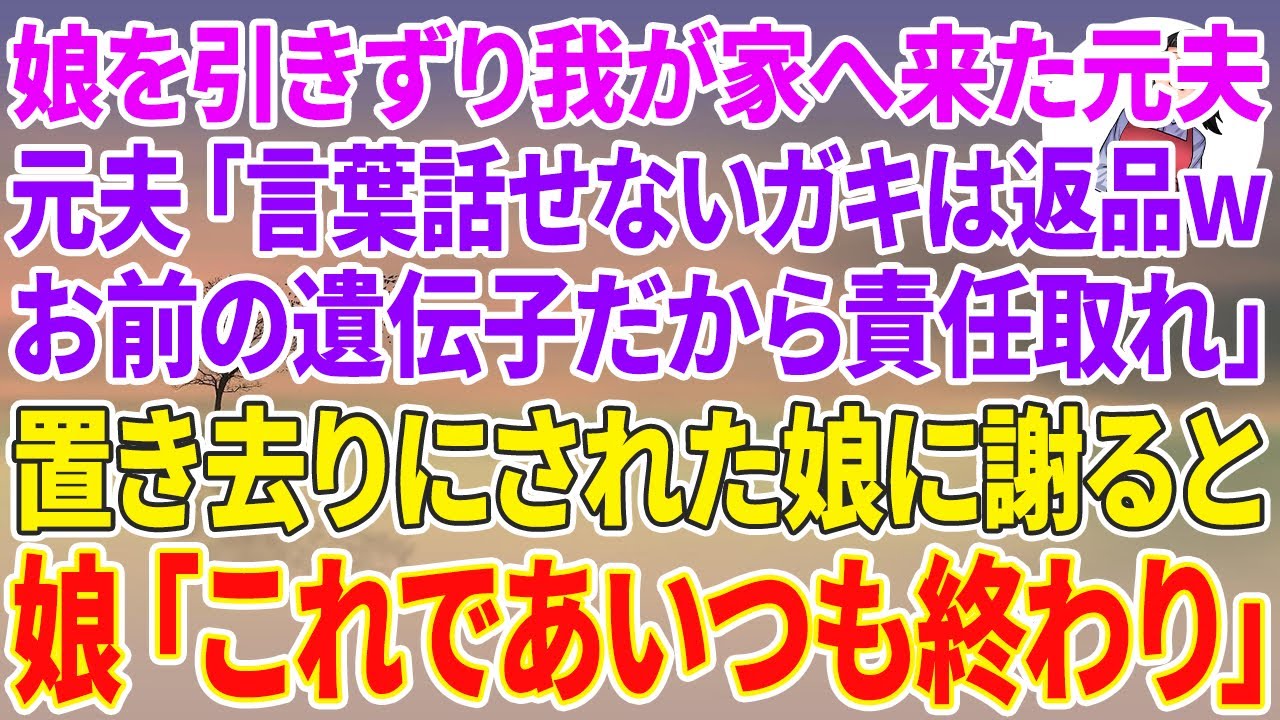 【スカッとする話】娘を引きずり我が家へ来た元夫「言葉話せないガキは返品wお前の遺伝子だから責任取れ」置き去りにされた娘に謝ると→娘「これであいつも終わり」私「え？」