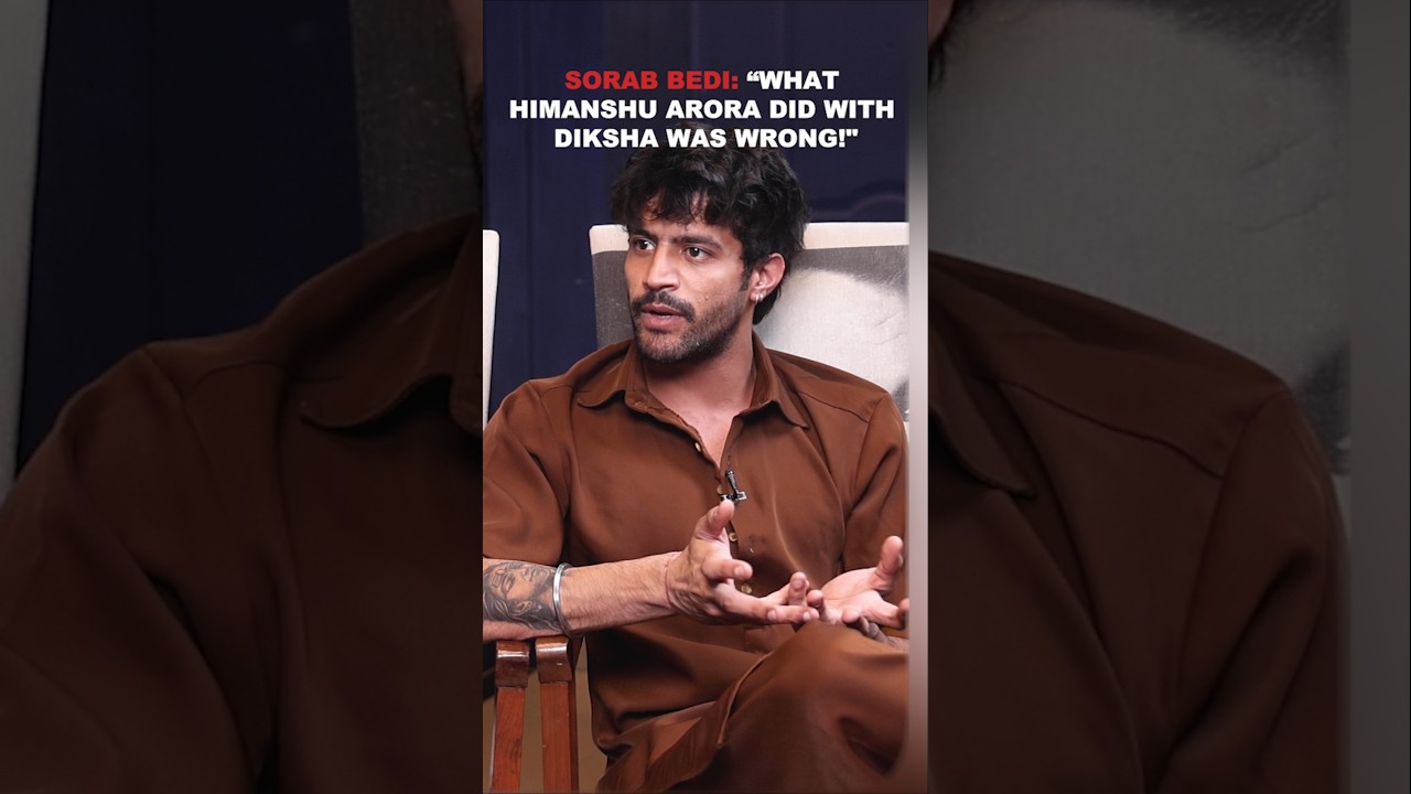 Sorab Bedi: &ldquo;What Himanshu Arora did with Diksha was WRONG!