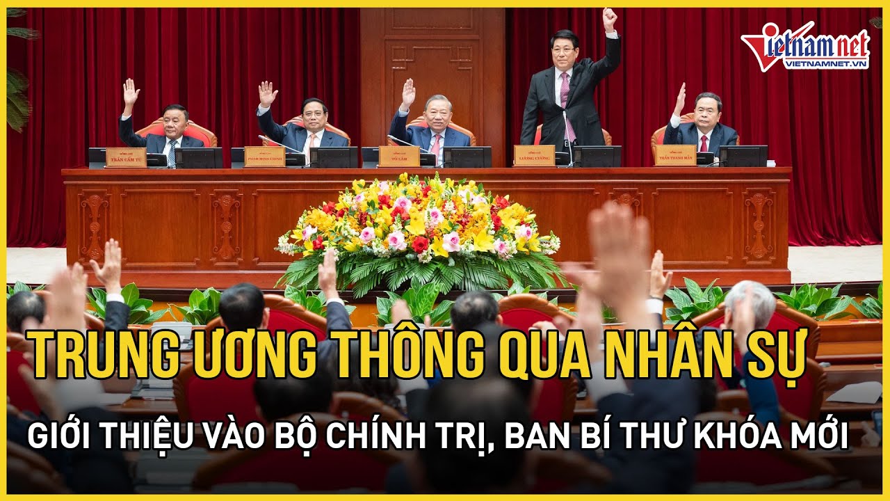 Trung ương thông qua nhân sự giới thiệu vào Bộ Chính trị, Ban Bí thư khóa mới | Báo VietNamNet