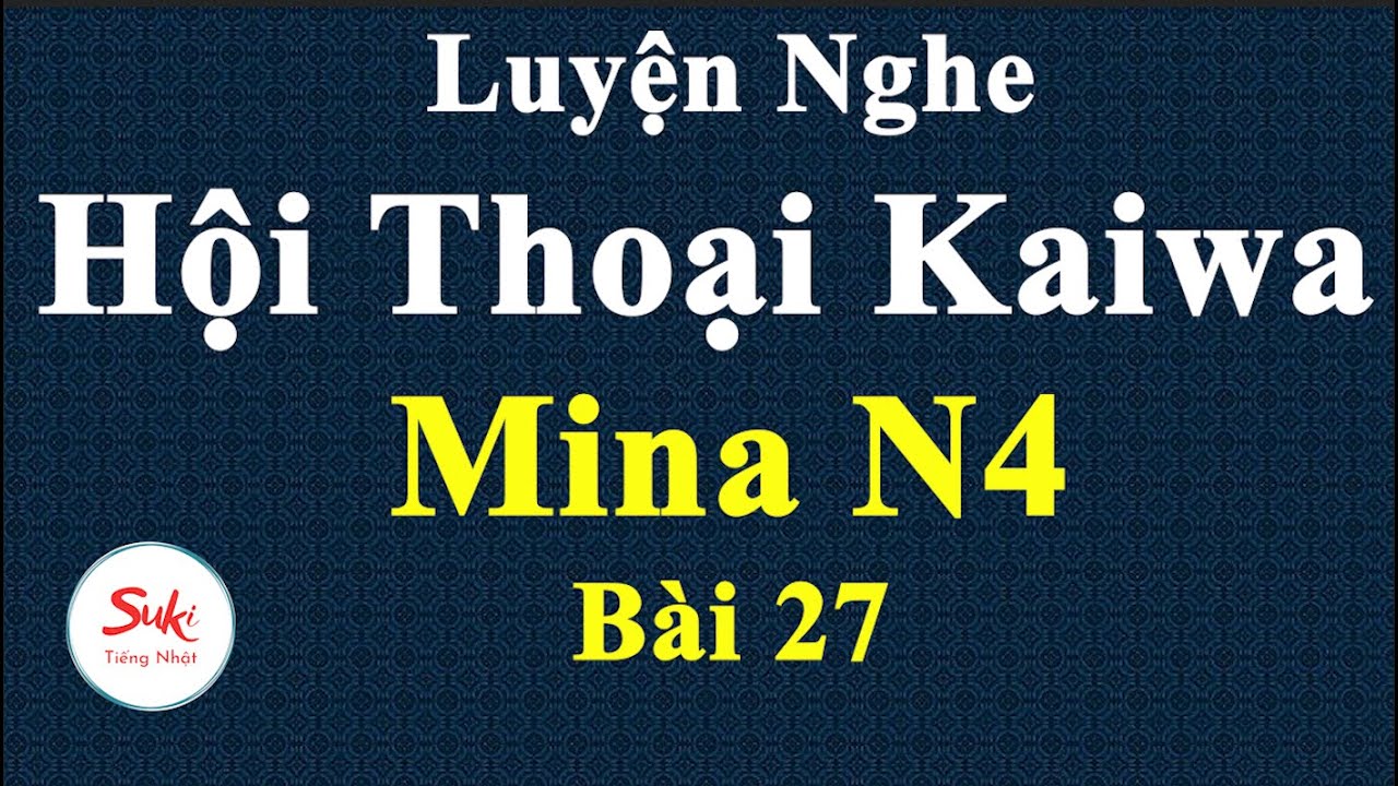 Luyện Nghe Hội Thoại Kaiwa Mina N4 - Bài 27
