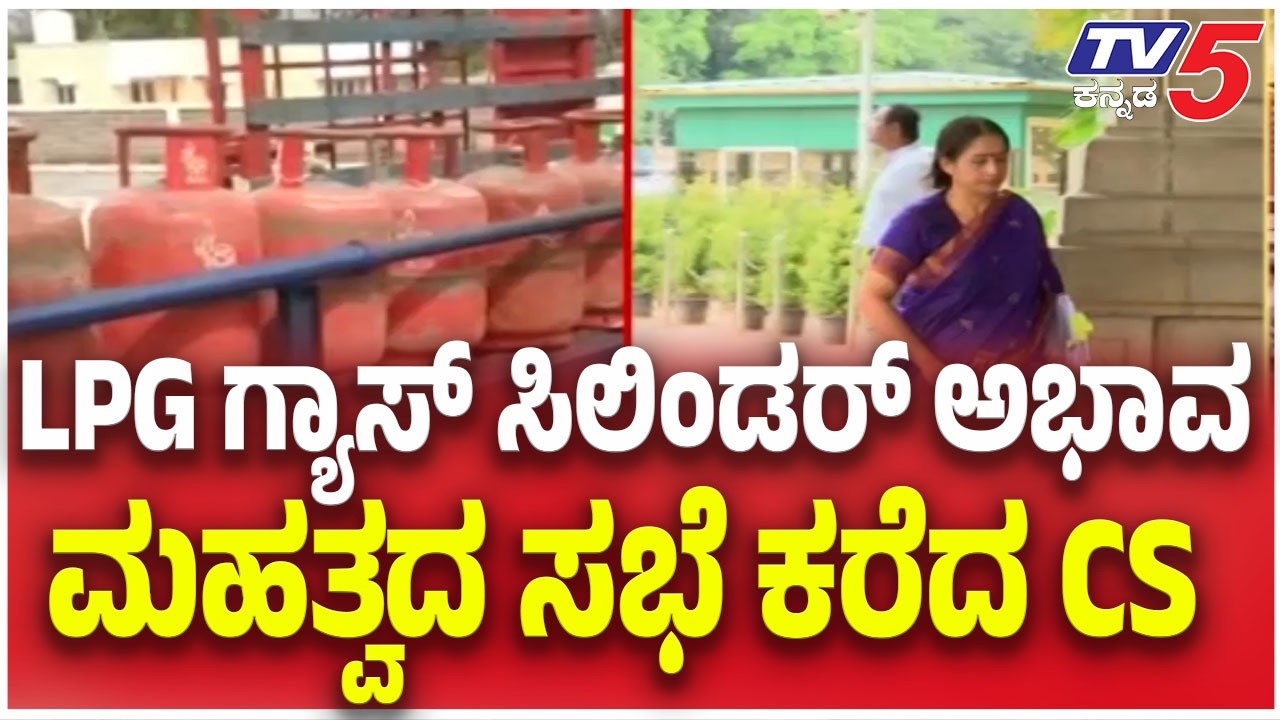 LPG Supply Shortage Crisis :LPG ಗ್ಯಾಸ್ ಸಿಲಿಂಡರ್ ಅಭಾವ ಮಹತ್ವದ ಸಭೆ ಕರೆದ CS