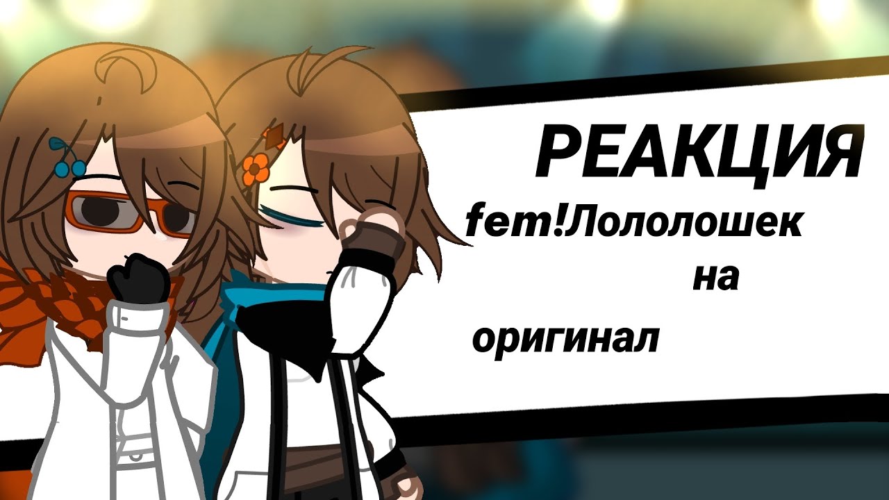 [2Х] //Реакция fem! Лололошек на оригинал//[1/2]