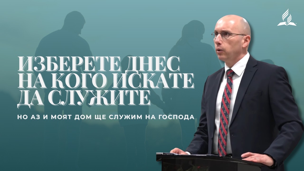 Изберете днес на кого искате да служите, но аз и моят дом ще служим на Господа