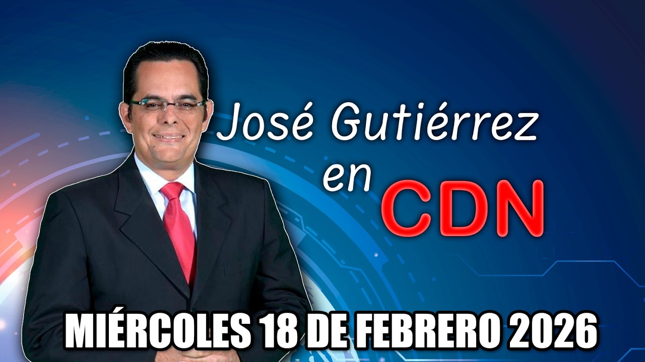 JOSÉ GUTIÉRREZ EN CDN - MIÉRCOLES 18 DE FEBRERO 2026