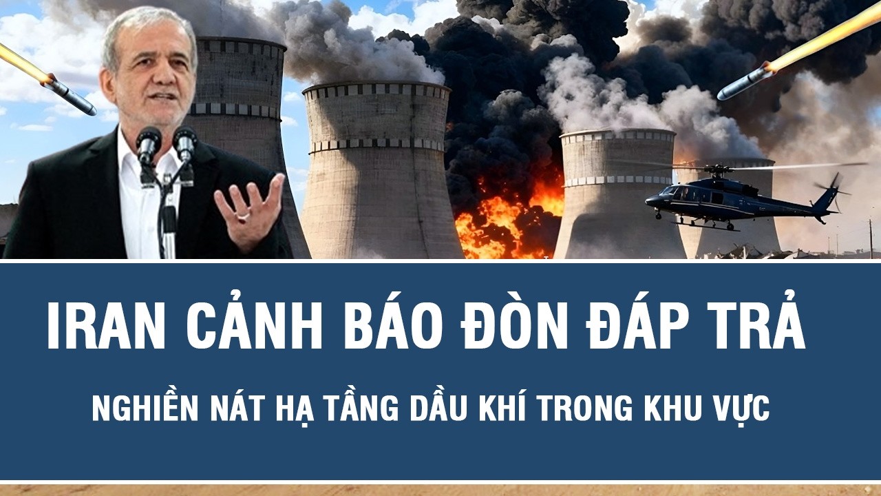 Iran cảnh báo đòn đáp trả nghiền nát hạ tầng dầu khí trong khu vực
