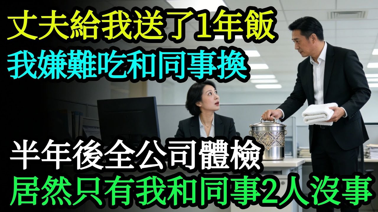 丈夫堅持給我送了1年飯，我嫌難吃天天和同事換，半年後全公司體檢，居然只有我和同事2人沒事。#奇聞#故事#完結文