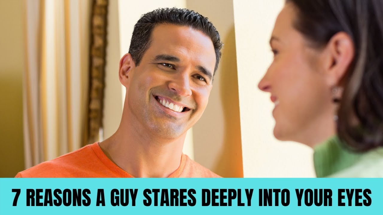 7 reasons a guy stares deeply into your eyes