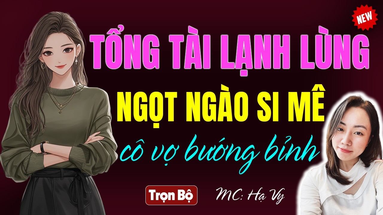 Tổng tài lạnh lùng ngọt ngào say mê cô vợ bướng bỉnh AUDIO TIỂU THUYẾT NGÔN TÌNH HẠ VY DIỄN ĐỌC 2026