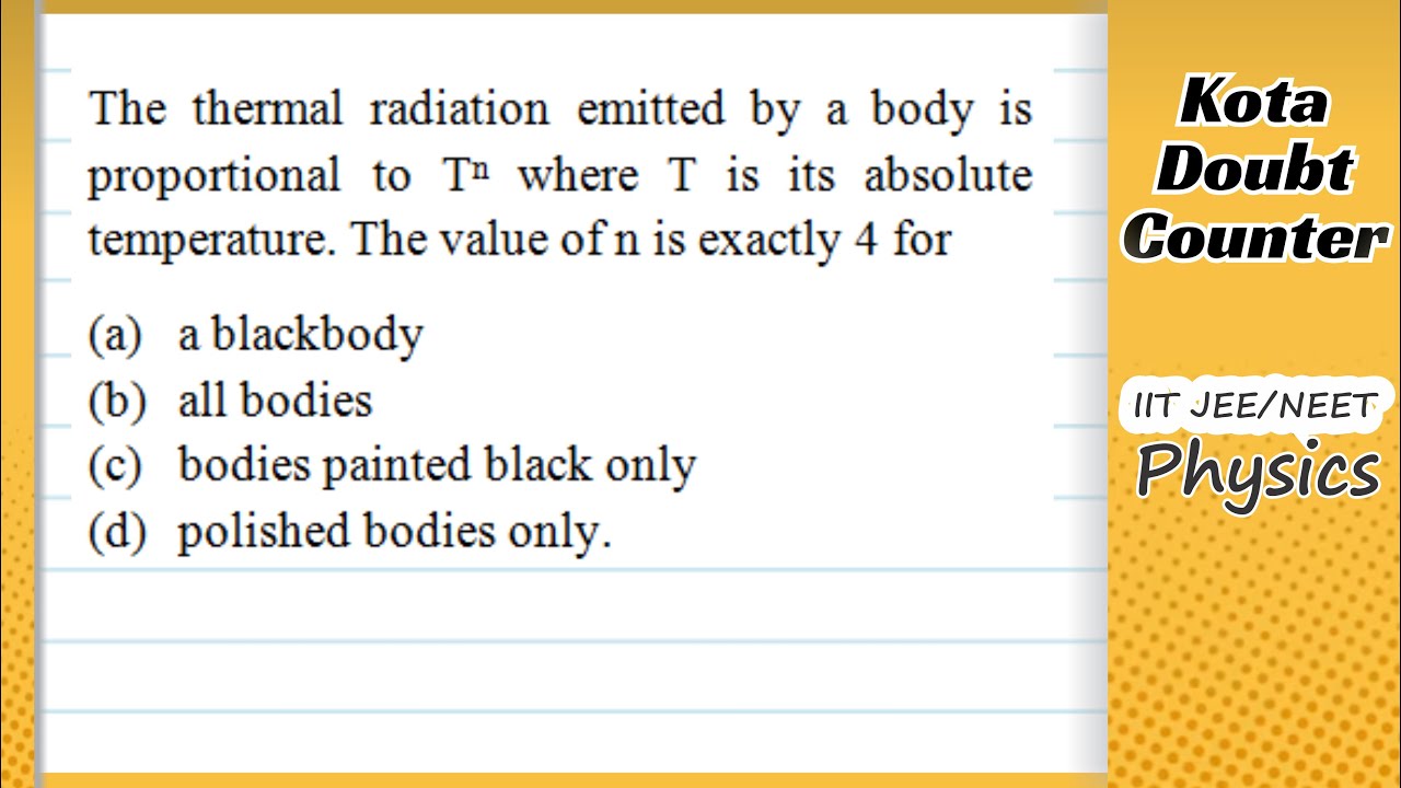 HCV: The thermal radiation emitted by a body is proportional to Tn  where T is its absolute temp
