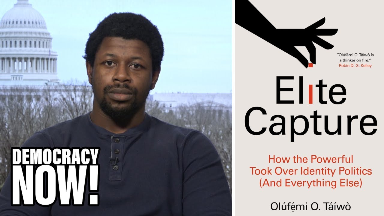 Elite Capture: Philosopher Olúfẹ́mi O. Táíwò on How the Powerful Took Over Identity Politics