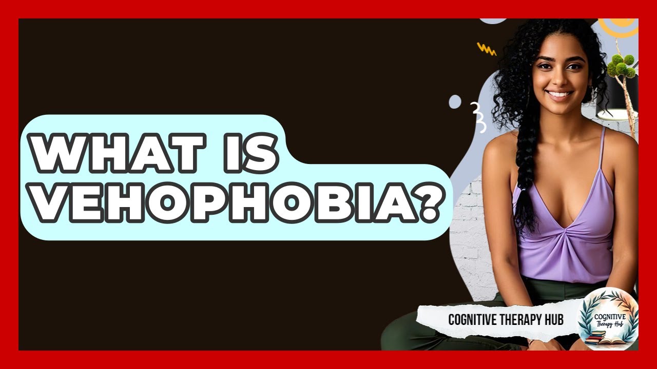What Is Vehophobia? - Cognitive Therapy Hub
