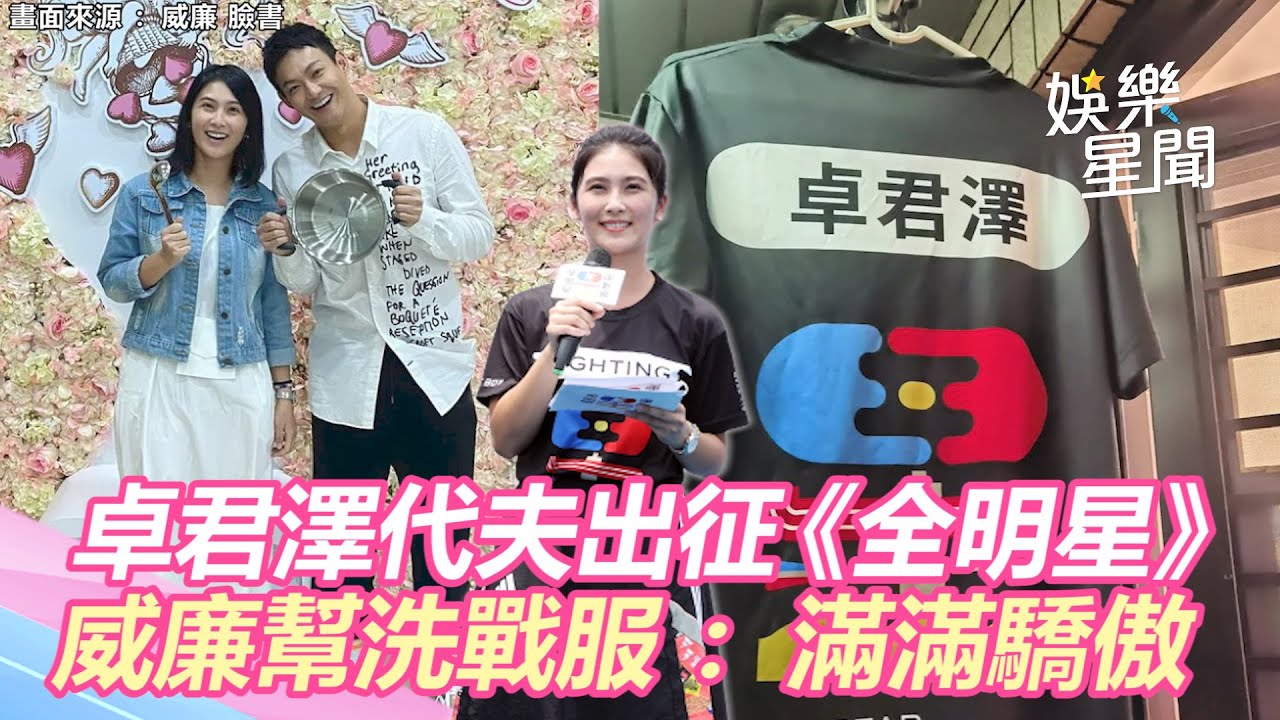 卓君澤代夫出征《全明星》！威廉貼心幫洗戰服：滿滿驕傲｜娛樂星世界