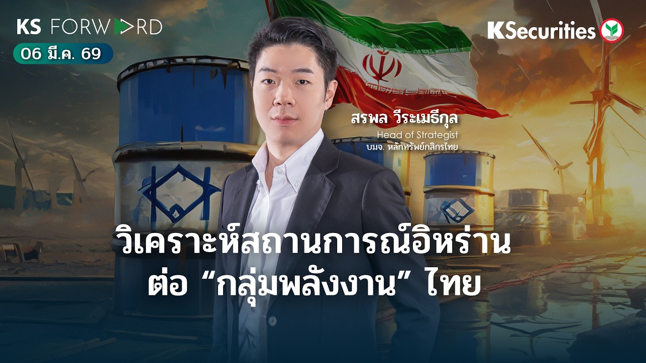 KS Forward 6 มี.ค. 69 วิเคราะห์สถานการณ์อิหร่าน ต่อผลกระทบกลุ่มพลังงานไทย