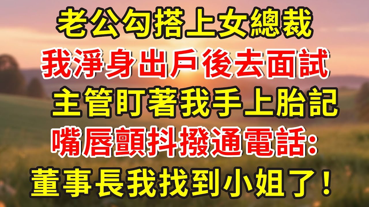 老公勾搭上女總裁，我淨身出戶後去面試，主管盯著我手上胎記，嘴唇顫抖撥通電話:董事長我找到小姐了！#小說 #人生感悟 #故事分享 #故事頻道 #正能量 #情感故事 #情感 #感情