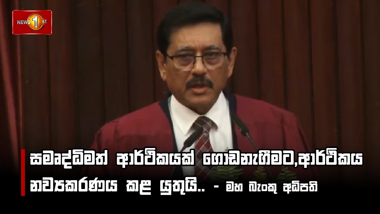 සමෘද්ධිමත් ආර්ථිකයක් ගොඩනැගීමට,ආර්ථිකය නව්‍යකරණය කළ යුතුයි.. - මහ බැංකු අධිපති