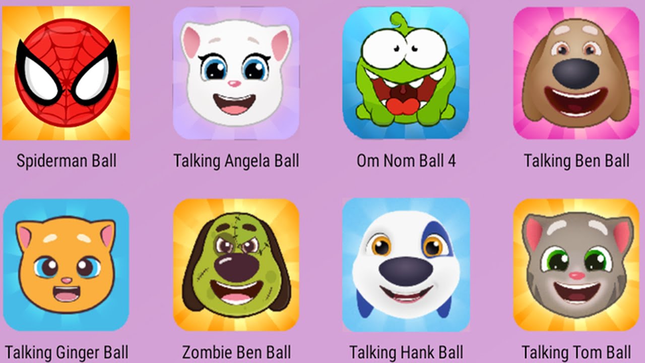 Talking Tom Ball,Talking Hank Ball,Ben Ball,Ginger Ball,Talking Ben Ball,Om Nom Ball,Angela  Ball