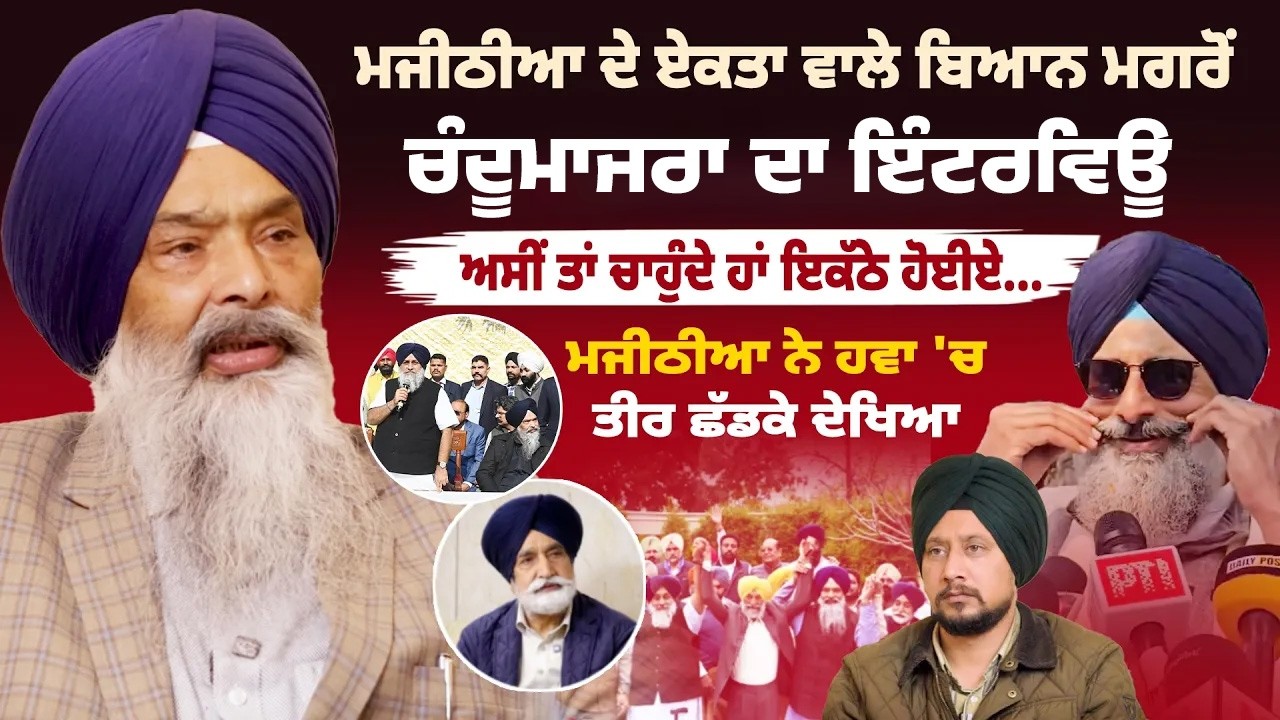 ਮਜੀਠੀਆ ਦੇ ਏਕਤਾ ਵਾਲੇ ਬਿਆਨ ਮਗਰੋਂ ਚੰਦੂਮਾਜਰਾ ਦਾ ਇਨਰਵਿਊ, ਅਸੀਂ ਤਾਂ ਚਾਹੁੰਦੇ ਹਾਂ ਇਕੱਠੇ ਹੋਈਏ...