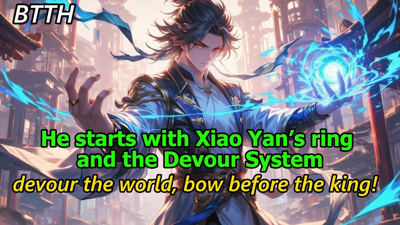 BTTH:He starts with Xiao Yan’s ring and the Devour System—devour the world, bow before the king!