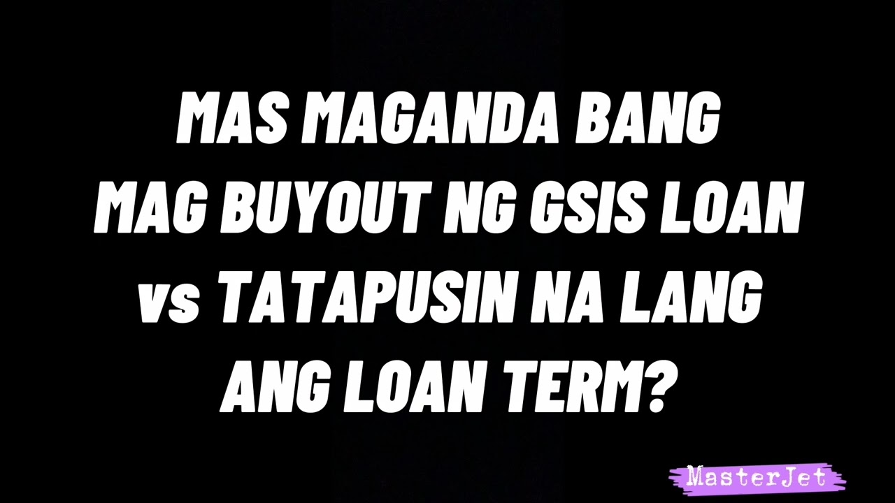 MAS MAGANDA BANG MAG BUYOUT NG GSIS LOAN vs TATAPUSIN ANG TERM?