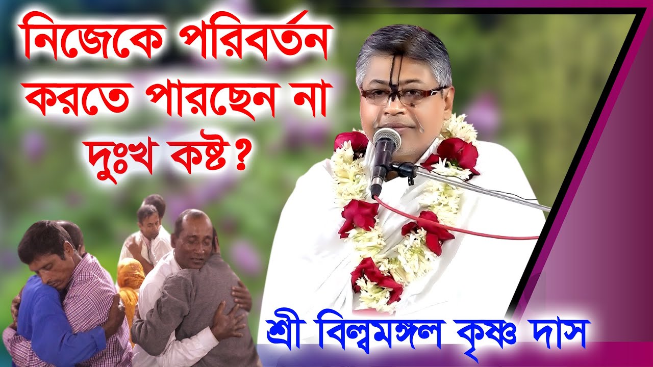 নিজেকে পরিবর্তন করতে পারছেন না ! শুধুই দুঃখ কষ্ট, তাহলে এই ভিডিওটি আপনার জন্য, শ্রী বিল্বমঙ্গল দাস।