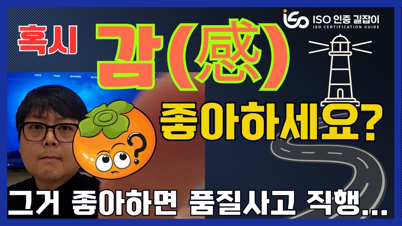 ISO 인증 길잡이 #22강ㅣ혹시 감(感) 좋아하세요?ㅣ감(感) 좋아하면 품질 사고 직행ㅣISO9001ㅣISO14001ㅣISO45001ㅣISO인증ㅣISO컨설팅ㅣISO심사