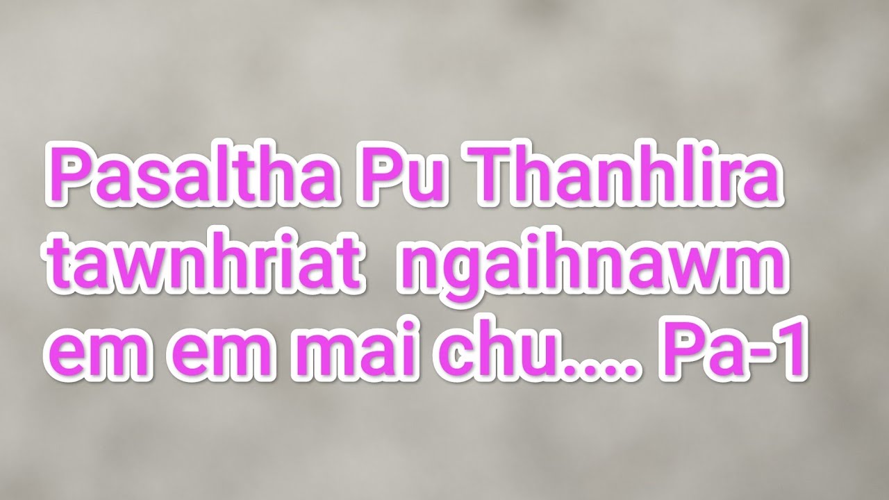 Pasaltha Pu Thanhlira tawnhriat ngaihnawm em em mai chu part 1