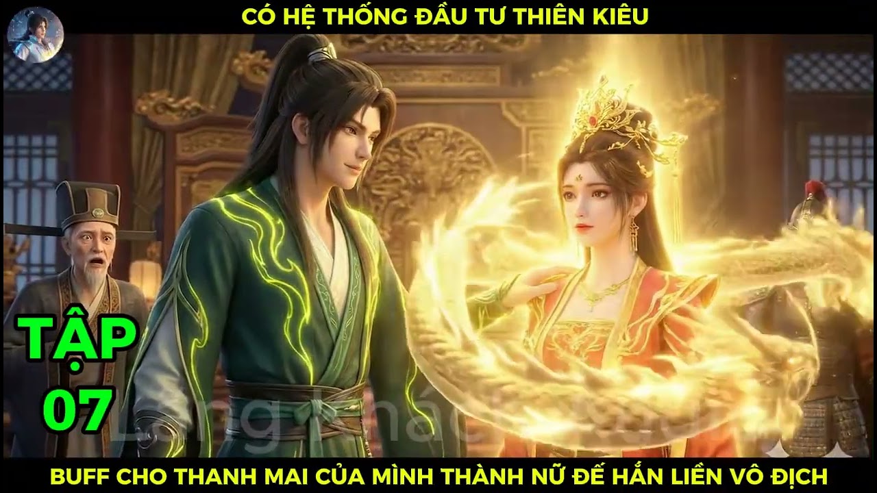 Full Bộ 07 Có Hệ Thống Đầu Tư Thiên Kiêu, Buff Cho Thanh Mai Của Mình Thành Nữ Đế Hắn Liền Vô Địch