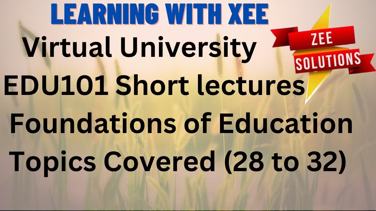 EDU101 Foundations of Education  Short lectures  Topic Covered (28 to 32) Virtual  University