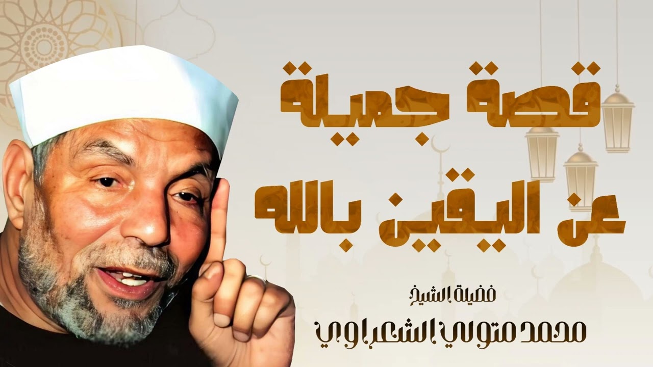 قصة جميلة جدا عن اليقين بالله للشيخ محمد متولي الشعراوي