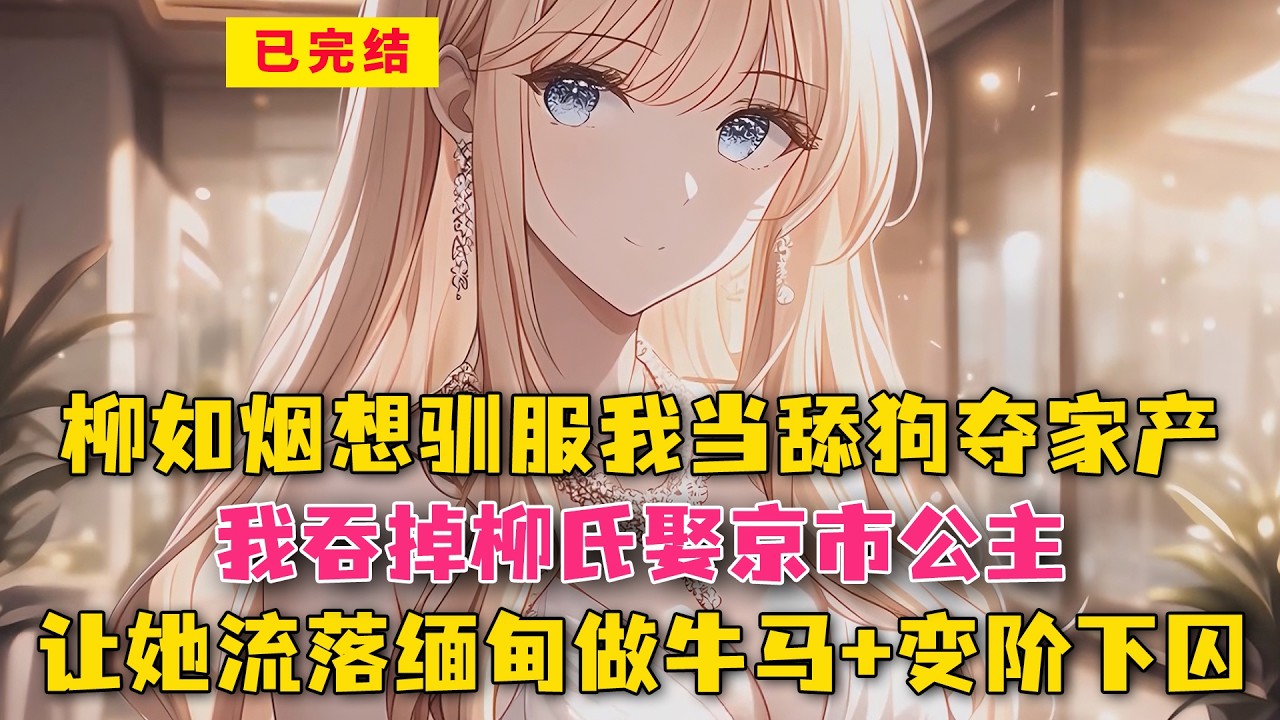 柳如烟想驯服我当舔狗夺家产？我吞掉柳氏娶京市公主，让她流落缅甸做牛马+变阶下囚！#小说 #漫画解说 #二次元 #漫画剪辑 #柳如烟 #漫画推荐 #动漫推荐 #小说推荐 #全文一更到底
